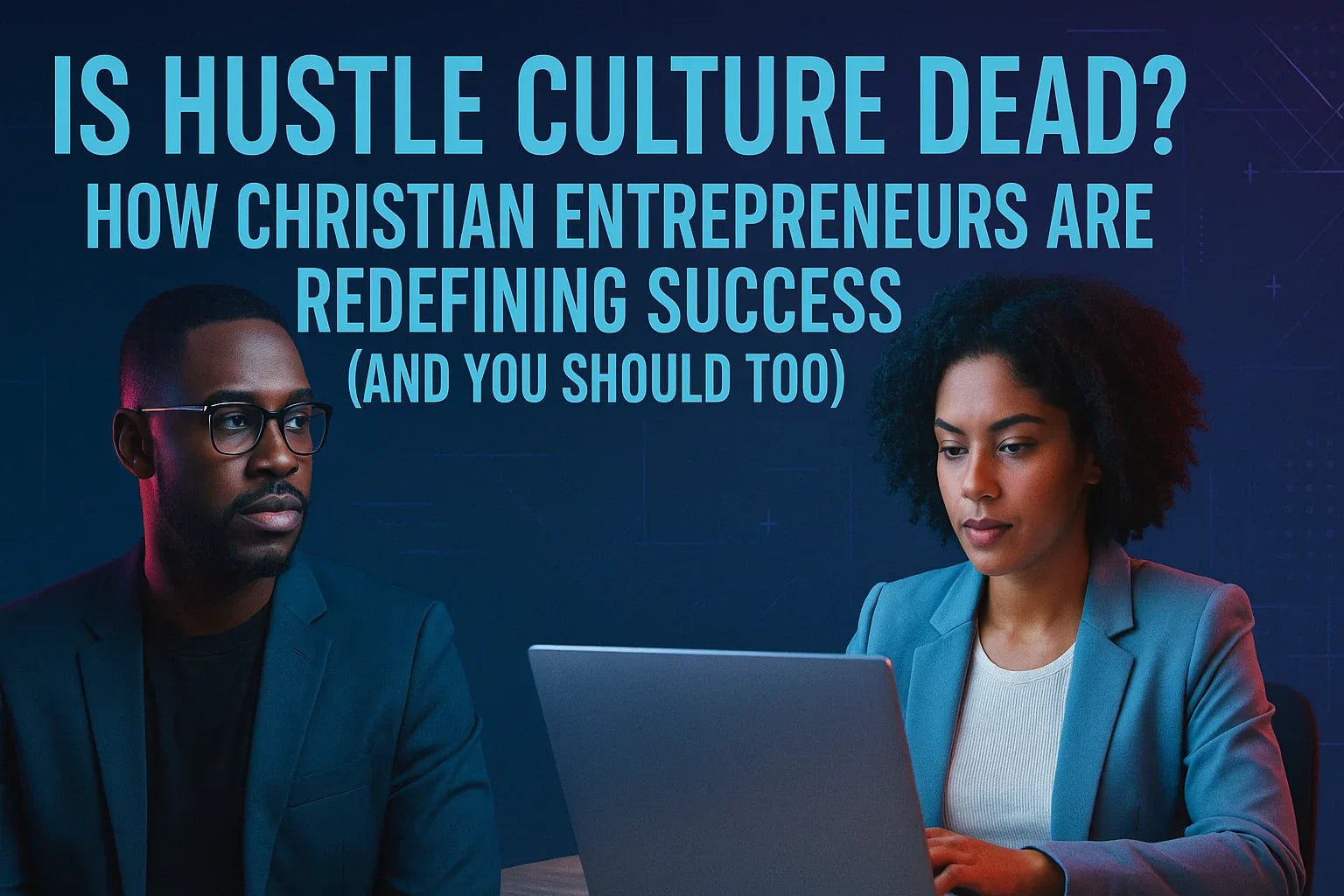 Is Hustle Culture Dead? How Faith-Driven Entrepreneurs Are Redefining Success